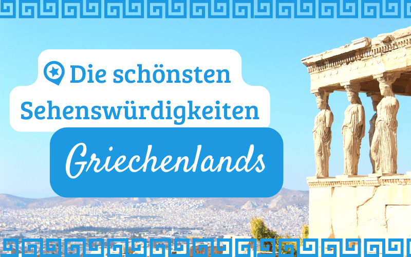 Die 11 schönsten Sehenswürdigkeiten in Griechenland